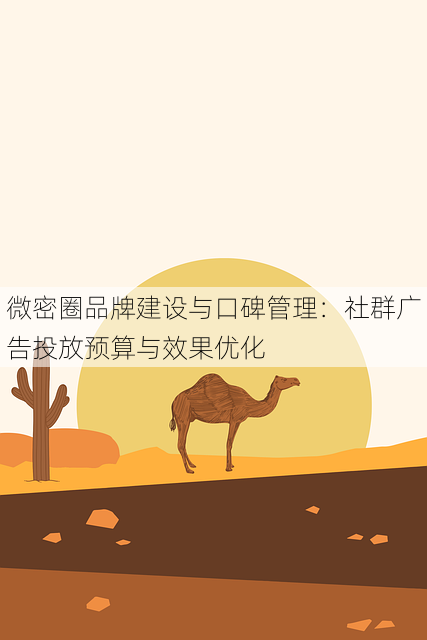 微密圈品牌建设与口碑管理:社群广告投放预算与效果优化