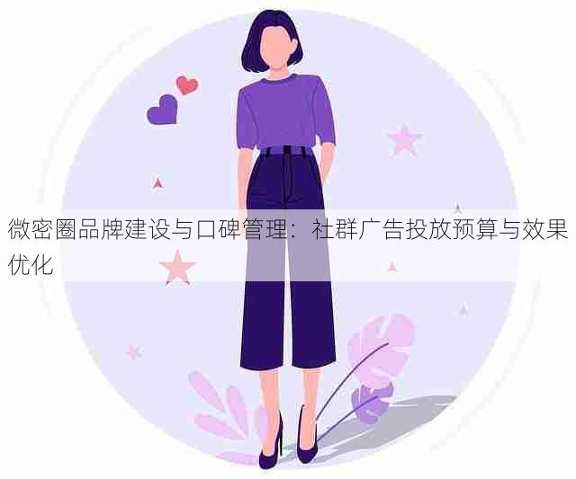 微密圈品牌建设与口碑管理:社群广告投放预算与效果优化