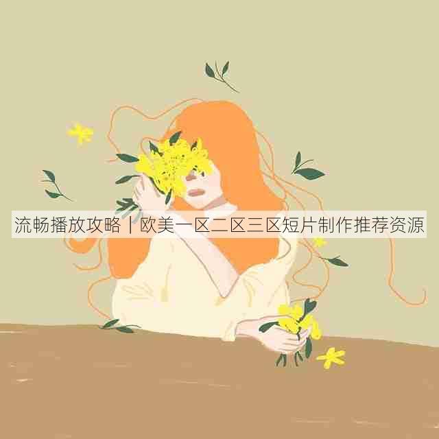 流畅播放攻略|欧美一区二区三区短片制作推荐资源
