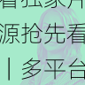 aaa永久在线观看独家片源抢先看|多平台使用教程,aaa!