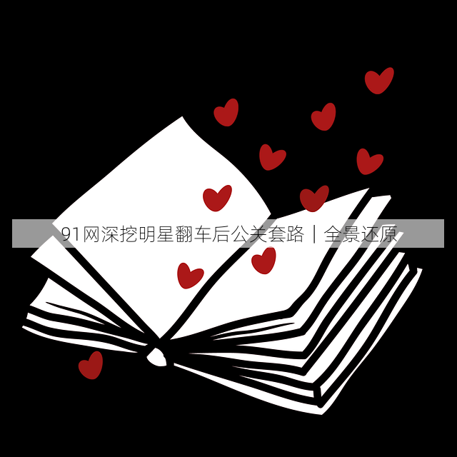 91网深挖明星翻车后公关套路|全景还原