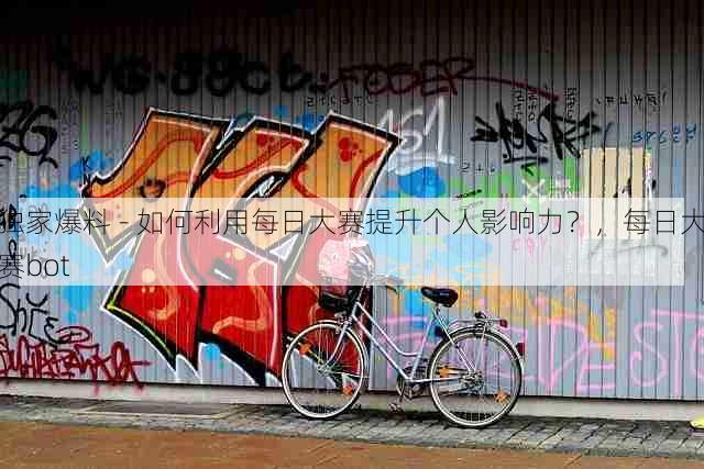 独家爆料 - 如何利用每日大赛提升个人影响力?,每日大赛bot