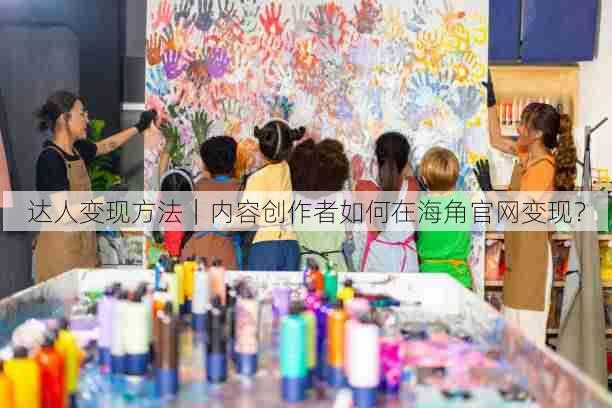 达人变现方法|内容创作者如何在海角官网变现?